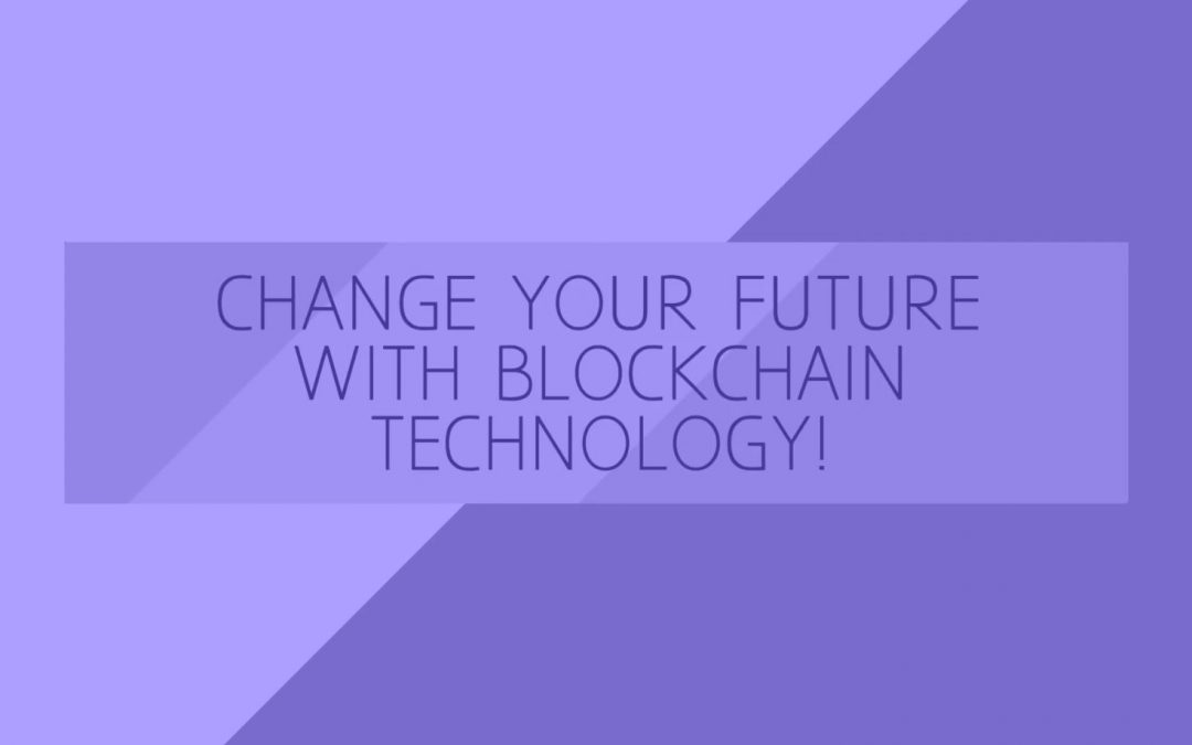 Change your future with Blockchain Technology!
